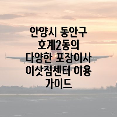 안양시 동안구 호계2동의 다양한 포장이사 이삿짐센터 이용 가이드