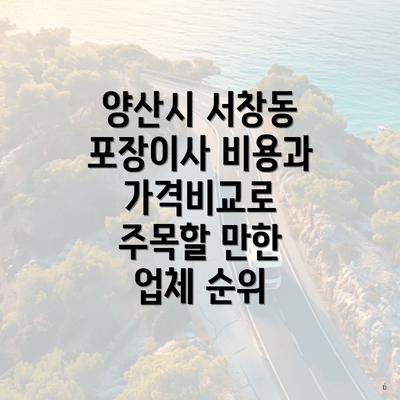 양산시 서창동 포장이사 비용과 가격비교로 주목할 만한 업체 순위