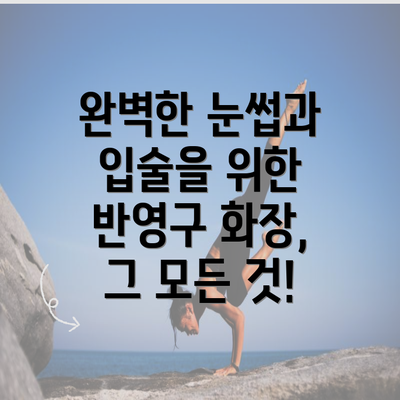 완벽한 눈썹과 입술을 위한 반영구 화장, 그 모든 것!