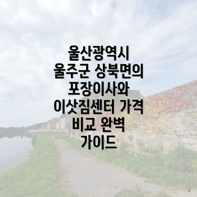 울산광역시 울주군 상북면의 포장이사와 이삿짐센터 가격 비교 완벽 가이드