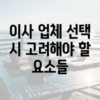 이사 업체 선택 시 고려해야 할 요소들