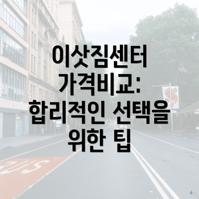 이삿짐센터 가격비교: 합리적인 선택을 위한 팁