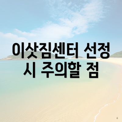 이삿짐센터 선정 시 주의할 점