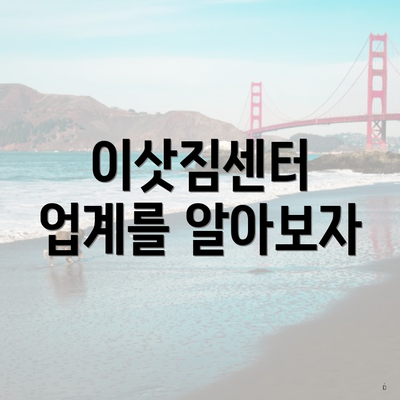 이삿짐센터 업계를 알아보자