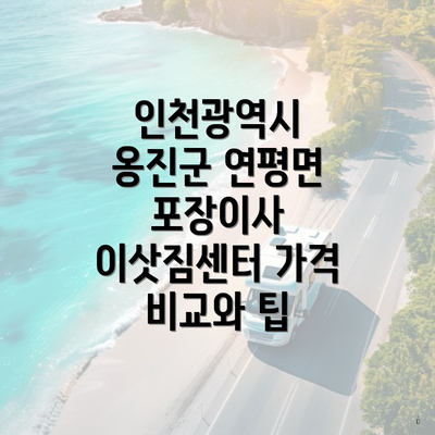 인천광역시 옹진군 연평면 포장이사 이삿짐센터 가격 비교와 팁