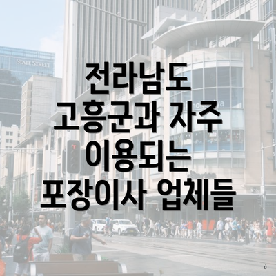 전라남도 고흥군과 자주 이용되는 포장이사 업체들