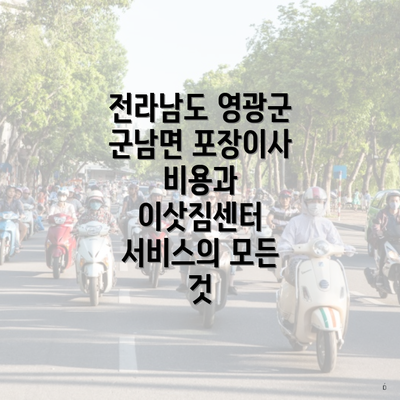 전라남도 영광군 군남면 포장이사 비용과 이삿짐센터 서비스의 모든 것