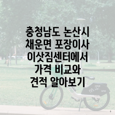 충청남도 논산시 채운면 포장이사 이삿짐센터에서 가격 비교와 견적 알아보기