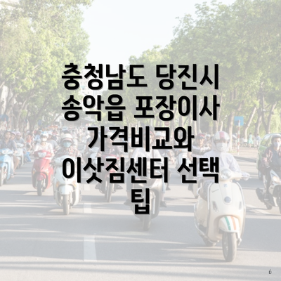 충청남도 당진시 송악읍 포장이사 가격비교와 이삿짐센터 선택 팁