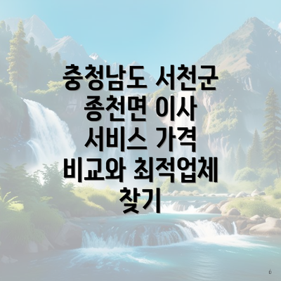 충청남도 서천군 종천면 이사 서비스 가격 비교와 최적업체 찾기