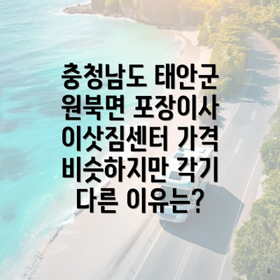 충청남도 태안군 원북면 포장이사 이삿짐센터 가격 비슷하지만 각기 다른 이유는?