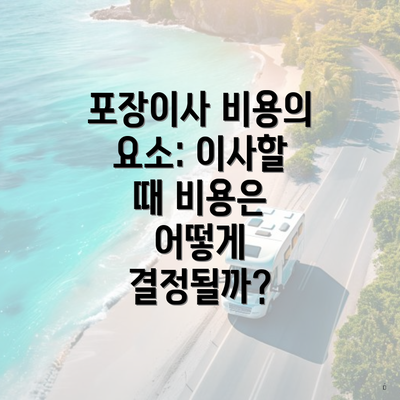 포장이사 비용의 요소: 이사할 때 비용은 어떻게 결정될까?