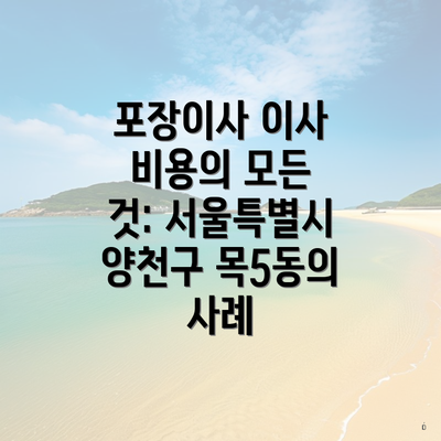 포장이사 이사 비용의 모든 것: 서울특별시 양천구 목5동의 사례