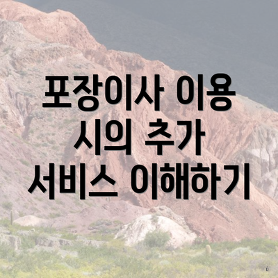 포장이사 이용 시의 추가 서비스 이해하기