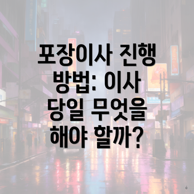 포장이사 진행 방법: 이사 당일 무엇을 해야 할까?