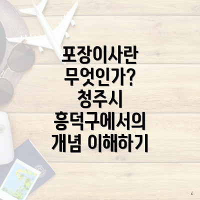 포장이사란 무엇인가? 청주시 흥덕구에서의 개념 이해하기