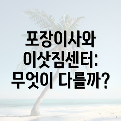 포장이사와 이삿짐센터: 무엇이 다를까?