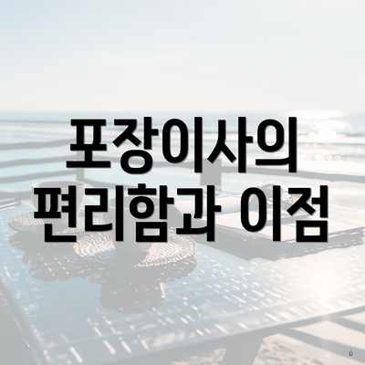 포장이사의 편리함과 이점