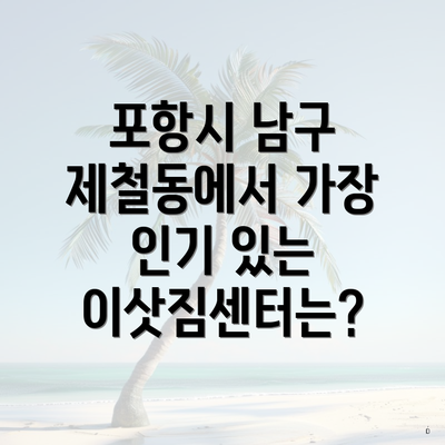 포항시 남구 제철동에서 가장 인기 있는 이삿짐센터는?