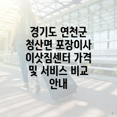 경기도 연천군 청산면 포장이사 이삿짐센터 가격 및 서비스 비교 안내