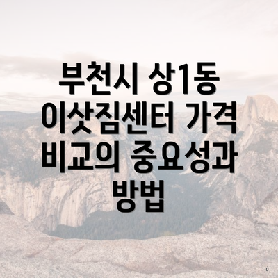 부천시 상1동 이삿짐센터 가격 비교의 중요성과 방법