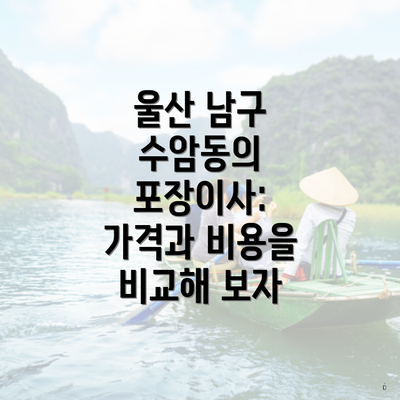 울산 남구 수암동의 포장이사: 가격과 비용을 비교해 보자