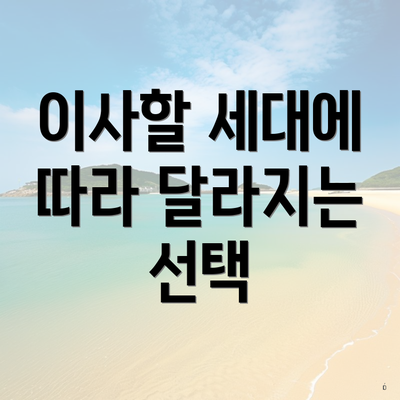 이사할 세대에 따라 달라지는 선택